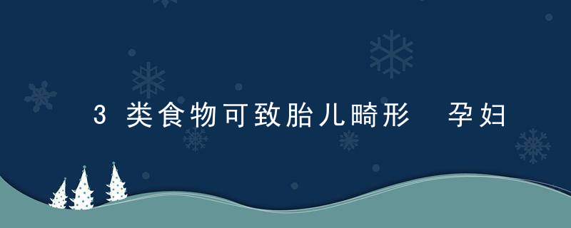 3类食物可致胎儿畸形 孕妇慎食！